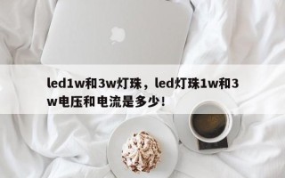 led1w和3w灯珠，led灯珠1w和3w电压和电流是多少！
