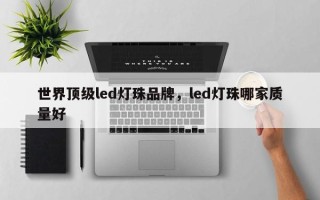 世界顶级led灯珠品牌，led灯珠哪家质量好