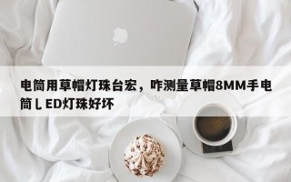 电筒用草帽灯珠台宏，咋测量草帽8MM手电筒乚ED灯珠好坏