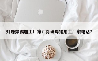 灯珠焊锡加工厂家？灯珠焊锡加工厂家电话？