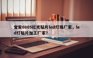 宝安0805红光贴片led灯珠厂家，led灯贴片加工厂家？