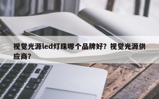 视觉光源led灯珠哪个品牌好？视觉光源供应商？