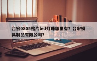 台宏0805贴片led灯珠哪里有？台宏模具制品有限公司？