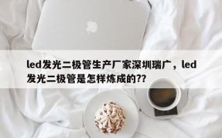 led发光二极管生产厂家深圳瑞广，led发光二极管是怎样炼成的?？