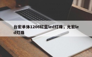 台宏单体1206红蓝led灯珠，光宏led灯珠
