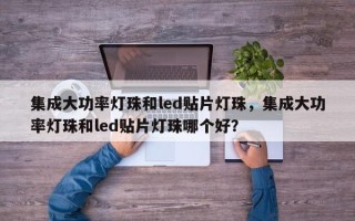 集成大功率灯珠和led贴片灯珠，集成大功率灯珠和led贴片灯珠哪个好？