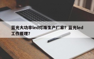 蓝光大功率led灯珠生产厂家？蓝光led工作原理？