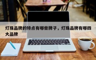 灯珠品牌的特点有哪些牌子，灯珠品牌有哪四大品牌