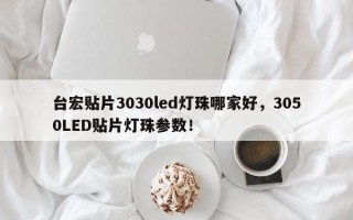 台宏贴片3030led灯珠哪家好，3050LED贴片灯珠参数！