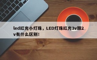 led红光小灯珠，LED灯珠红光3v跟2v有什么区别！
