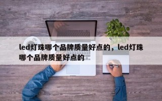 led灯珠哪个品牌质量好点的，led灯珠哪个品牌质量好点的