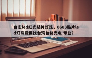 台宏led红光贴片灯珠，0603贴片led灯珠费用找台湾台铭光电 专业？