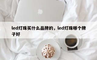 led灯珠买什么品牌的，led灯珠哪个牌子好