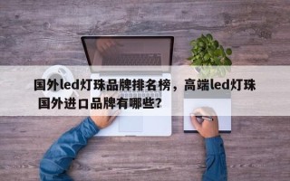 国外led灯珠品牌排名榜，高端led灯珠 国外进口品牌有哪些？