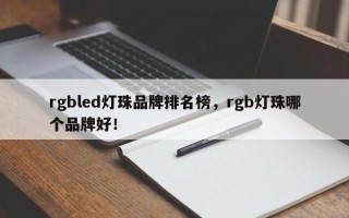 rgbled灯珠品牌排名榜，rgb灯珠哪个品牌好！