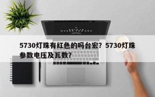 5730灯珠有红色的吗台宏？5730灯珠参数电压及瓦数？