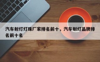汽车射灯灯珠厂家排名前十，汽车射灯品牌排名前十名