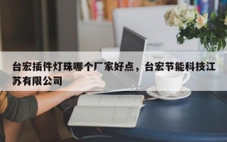 台宏插件灯珠哪个厂家好点，台宏节能科技江苏有限公司