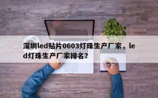 深圳led贴片0603灯珠生产厂家，led灯珠生产厂家排名？