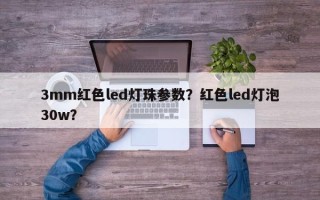 3mm红色led灯珠参数？红色led灯泡30w？