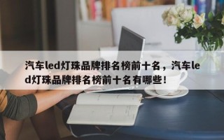 汽车led灯珠品牌排名榜前十名，汽车led灯珠品牌排名榜前十名有哪些！