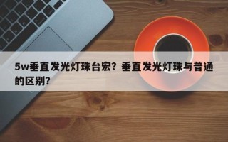 5w垂直发光灯珠台宏？垂直发光灯珠与普通的区别？