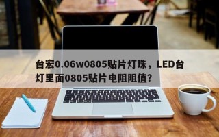 台宏0.06w0805贴片灯珠，LED台灯里面0805贴片电阻阻值？
