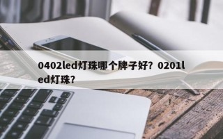 0402led灯珠哪个牌子好？0201led灯珠？