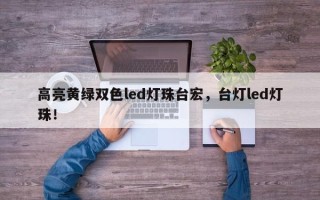 高亮黄绿双色led灯珠台宏，台灯led灯珠！