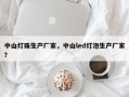 中山灯珠生产厂家，中山led灯泡生产厂家？