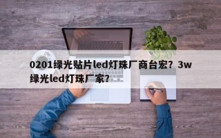 0201绿光贴片led灯珠厂商台宏？3w绿光led灯珠厂家？