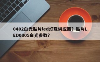 0402白光贴片led灯珠供应商？贴片LED0805白光参数？