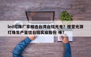 led灯珠厂家精选台湾台铭光电？视觉光源灯珠生产皆信台铭实业股份 棒？