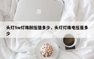 头灯5w灯珠耐压值多少，头灯灯珠电压是多少