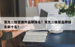 发光二极管国外品牌排名？发光二极管品牌排名前十名？