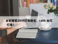 台宏哪家2835灯珠稳定，ra98 台灯 灯珠？
