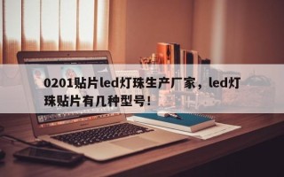0201贴片led灯珠生产厂家，led灯珠贴片有几种型号！