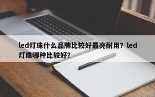 led灯珠什么品牌比较好最亮耐用？led灯珠哪种比较好？