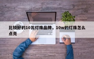 比较好的10瓦灯珠品牌，10w的灯珠怎么点亮