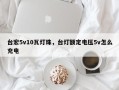台宏5v10瓦灯珠，台灯额定电压5v怎么充电