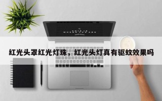 红光头罩红光灯珠，红光头灯真有驱蚊效果吗