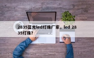 2835蓝光led灯珠厂家，led 2835灯珠？