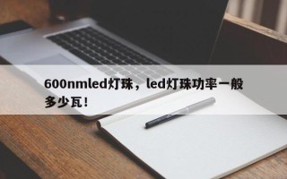 600nmled灯珠，led灯珠功率一般多少瓦！