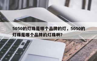 5050的灯珠是哪个品牌的灯，5050的灯珠是哪个品牌的灯珠啊？