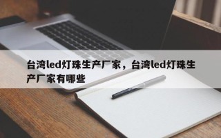 台湾led灯珠生产厂家，台湾led灯珠生产厂家有哪些