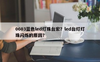 0603蓝色led灯珠台宏？led台灯灯珠闪烁的原因？
