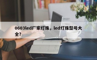 0603led厂家灯珠，led灯珠型号大全？