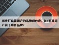 哪些灯珠是国产的品牌啊台宏，led灯珠国产前十知名品牌？
