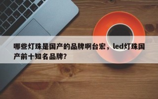 哪些灯珠是国产的品牌啊台宏，led灯珠国产前十知名品牌？