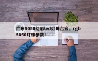 广东5050幻彩led灯珠台宏，rgb 5050灯珠参数！